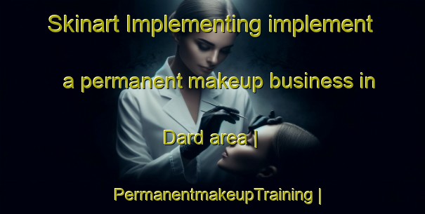 Skinart Implementing implement a permanent makeup business in Dard area | PermanentmakeupTraining | PermanentmakeupClasses | SkinartTraining-Pakistan